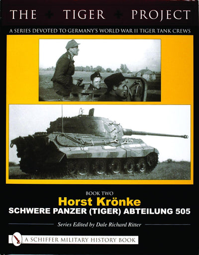 The Tiger Project: A Series Devoted to Germanys World War II Tiger Tank Crews: Book Two - Horst Krnke - Schwere Panzer (Tiger) Abteilung 505 (The Tiger Project, 2)