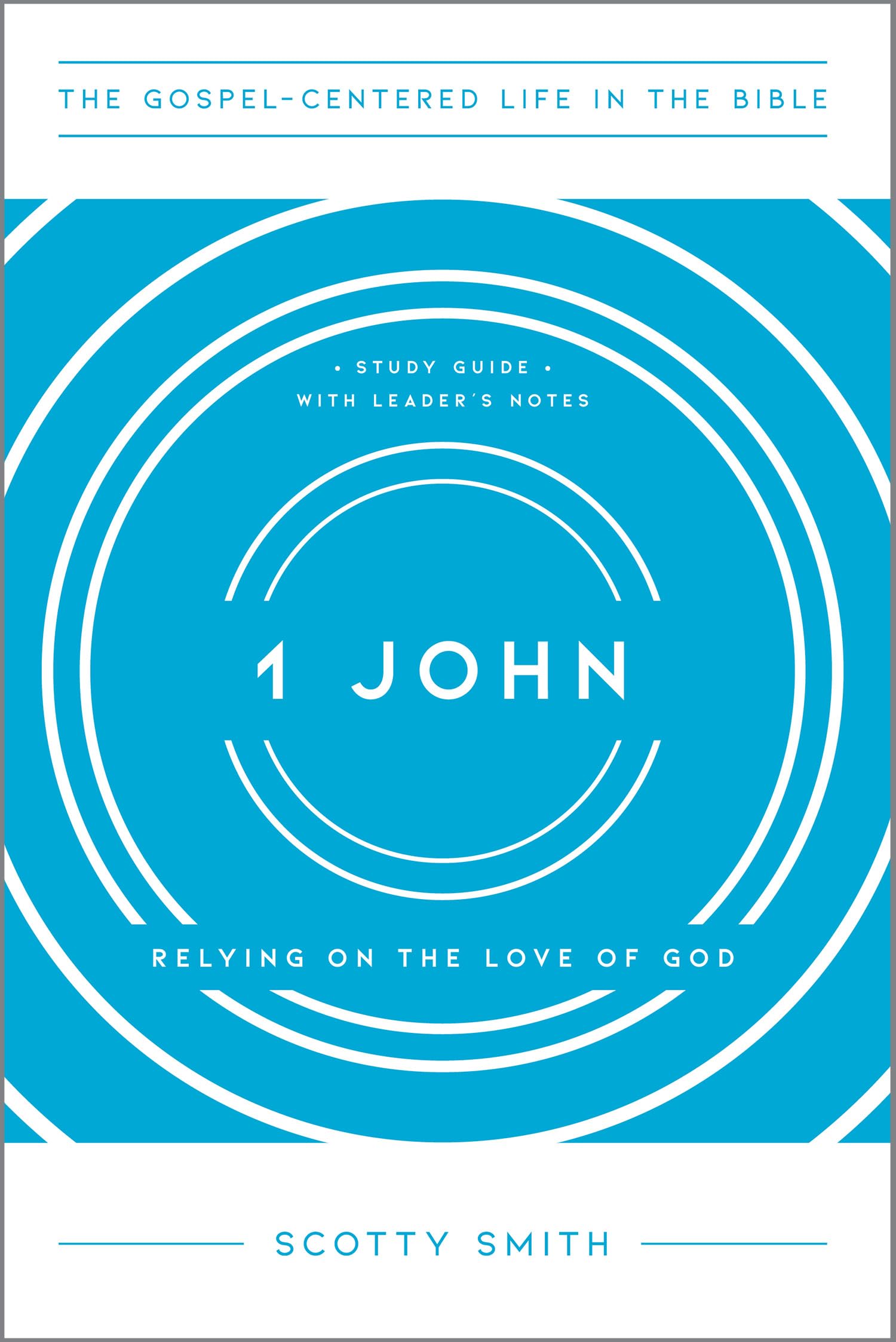 1 John: Relying on the Love of God, Study Guide with Leader's Notes (The Gospel-Centered Life in the Bible)