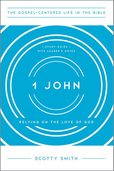 1 John: Relying on the Love of God, Study Guide with Leader's Notes (The Gospel-Centered Life in the Bible)