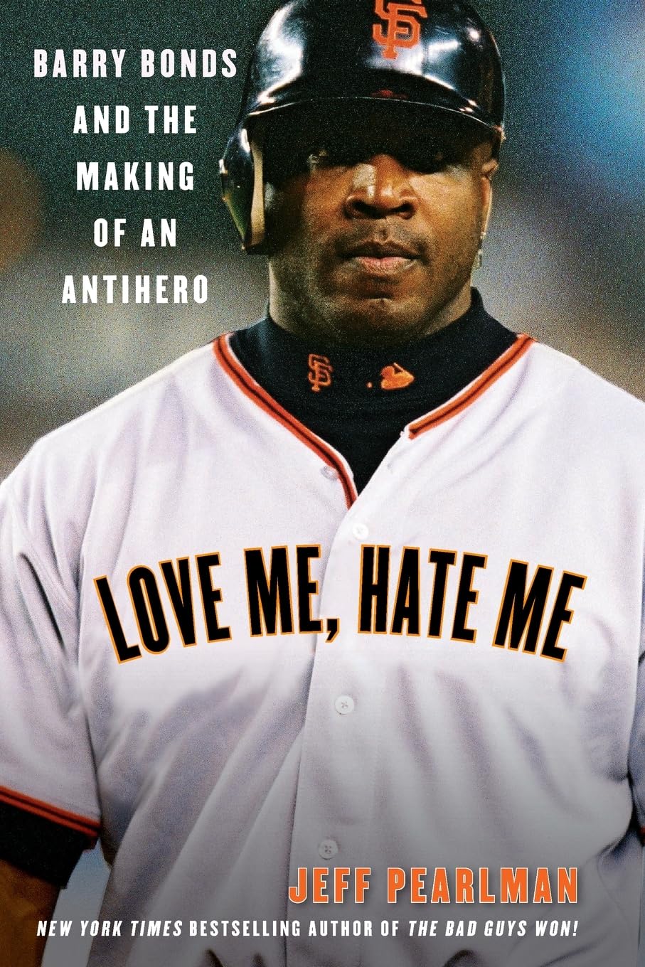 Love Me, Hate Me: Barry Bonds and the Making of an Antihero - A Nuanced Biography of Baseball's Celebrated, Controversial Icon