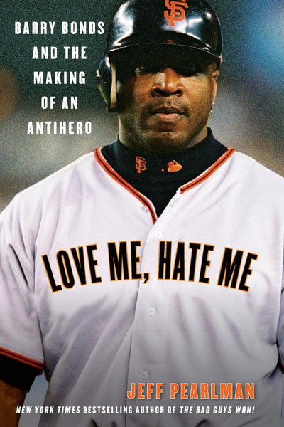 Love Me, Hate Me: Barry Bonds and the Making of an Antihero - A Nuanced Biography of Baseball's Celebrated, Controversial Icon