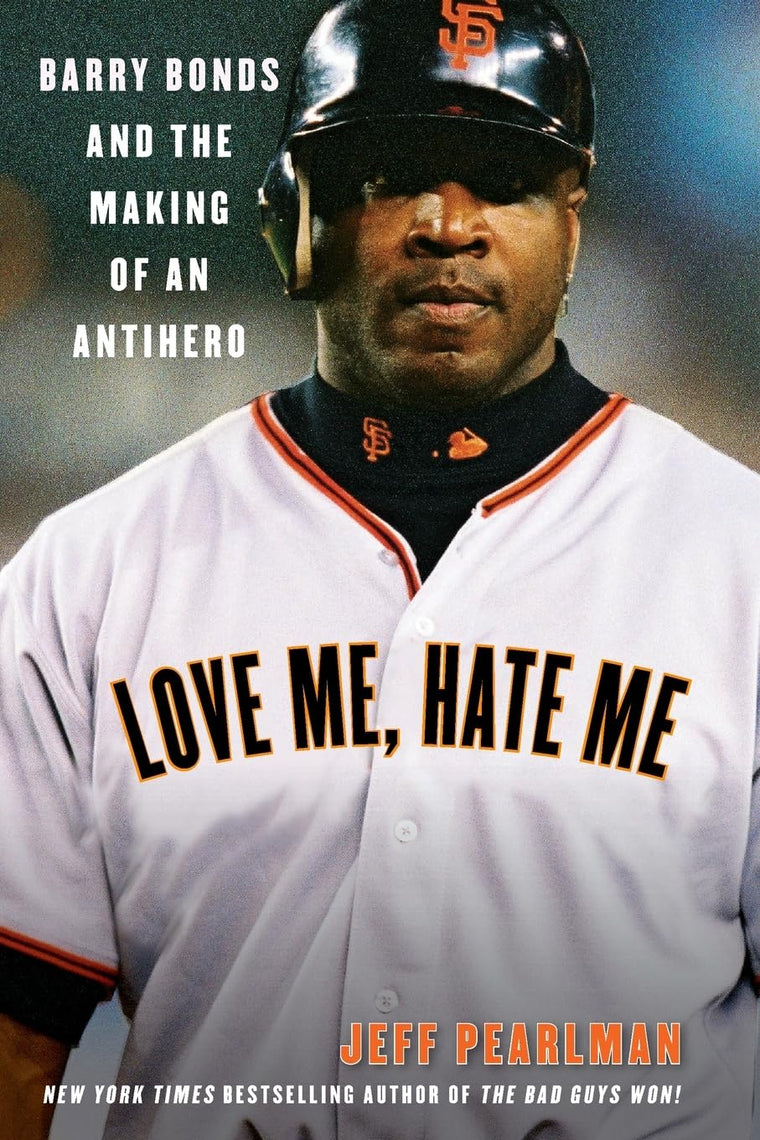 Love Me, Hate Me: Barry Bonds and the Making of an Antihero - A Nuanced Biography of Baseball's Celebrated, Controversial Icon