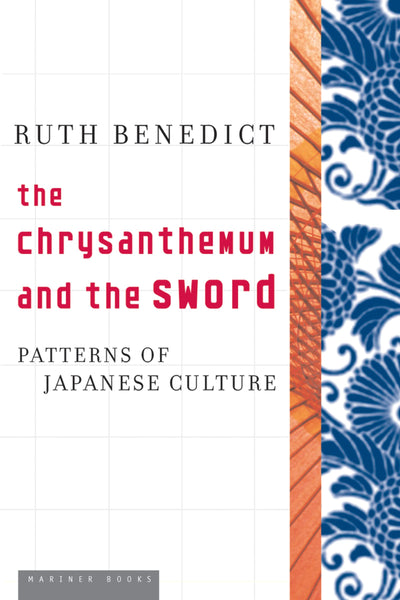 The Chrysanthemum And The Sword: Patterns of Japanese Culture - The Essential World War II Study of Guilt and Shame Cultures