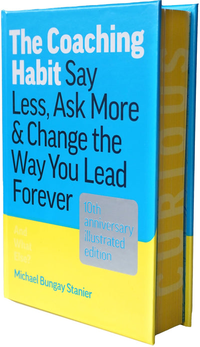 The Coaching Habit: Say Less, Ask More & Change the Way You Lead Forever (10th Anniversary Illustrated Edition)