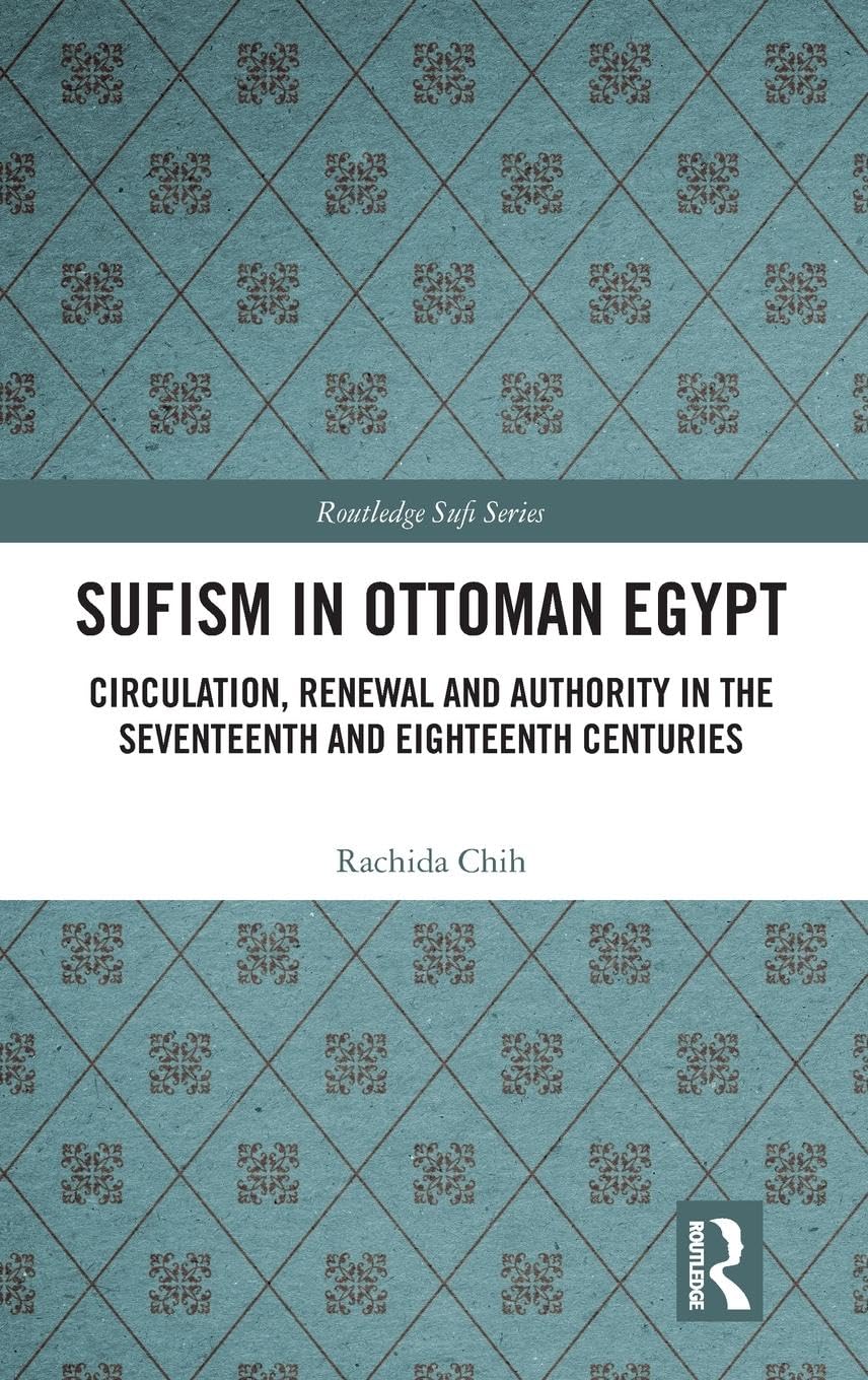 Sufism in Ottoman Egypt: Circulation, Renewal and Authority in the Seventeenth and Eighteenth Centuries (Routledge Sufi Series)