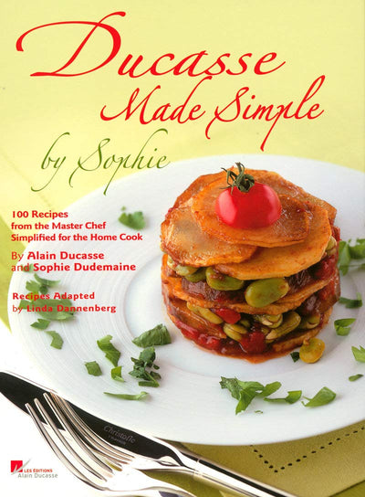 Ducasse Made Simple by Sophie: 100 Recipes from the Master Chef Simplified for the Home Cook
