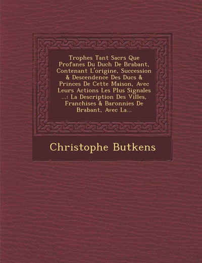 Troph?es Tant Sacr?s Que Profanes Du Duch? De Brabant, Contenant L'origine, Succession & Descendence Des Ducs & Princes De Cette ... De Brabant, Avec La... (Spanish Edition)
