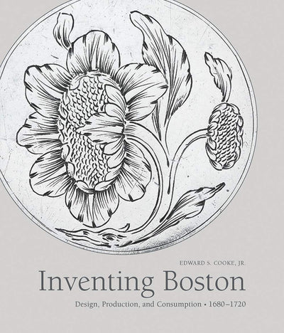 Inventing Boston: Design, Production, and Consumption, 1680-1720 (The Paul Mellon Centre for Studies in British Art)