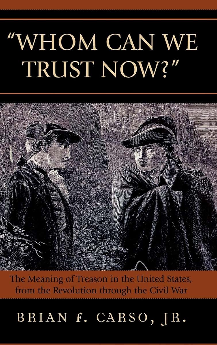 Whom Can We Trust Now?: The Meaning of Treason in the United States, from the Revolution through the Civil War