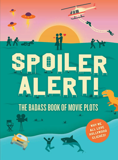 Spoiler Alert!: The Badass Book of Movie Plots: Why We All Love Hollywood Cliches