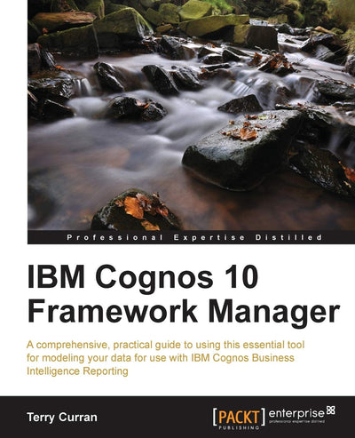 IBM Cognos 10 Framework Manager: A Comprehensive, Practical Guide to Using This Essential Tool for Modeling Your Data for Use With IBM Cognos Business Intelligence Reporting