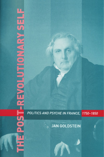 The Post-Revolutionary Self: Politics and Psyche in France, 1750-1850