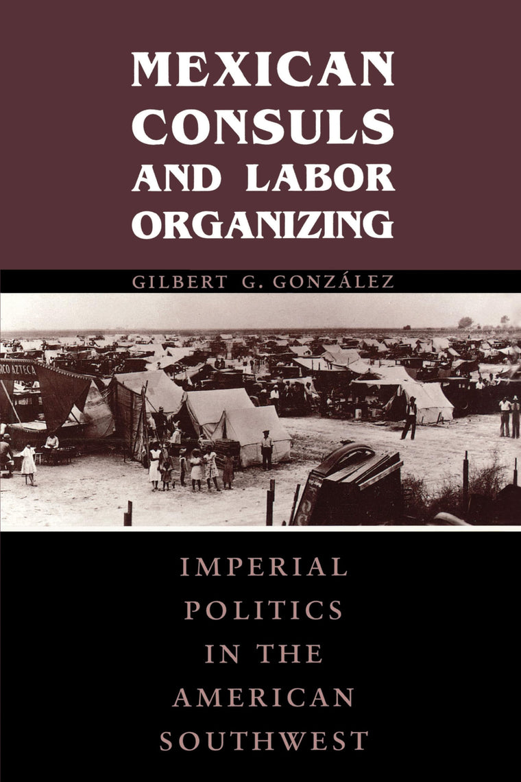 Mexican Consuls and Labor Organizing: Imperial Politics in the American Southwest (Cmas Border & Migration Studies)