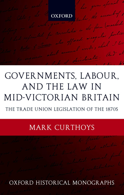 Governments, Labour, and the Law in Mid-Victorian Britain: The Trade Union Legislation of the 1870s (Oxford Historical Monographs)