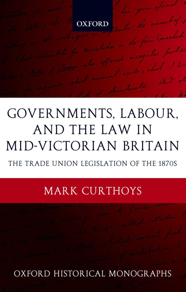 Governments, Labour, and the Law in Mid-Victorian Britain: The Trade Union Legislation of the 1870s (Oxford Historical Monographs)
