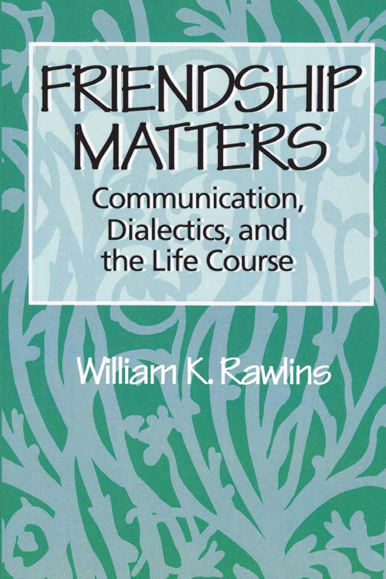 Friendship Matters: Communication, Dialectics, and the Life Course (Communication and Social Order)