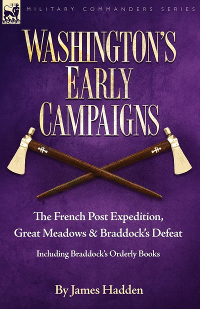 Washington's Early Campaigns: the French Post Expedition, Great Meadows and Braddock's Defeat-including Braddock's Orderly Books (Military Commanders)