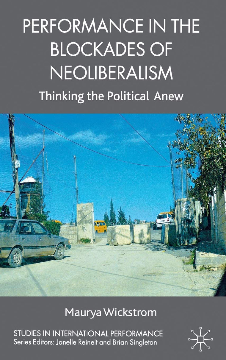 Performance in the Blockades of Neoliberalism: Thinking the Political Anew (Studies in International Performance)