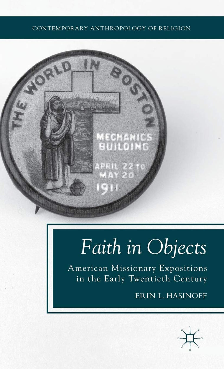 Faith in Objects: American Missionary Expositions in the Early Twentieth Century (Contemporary Anthropology of Religion)