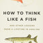 How to Think Like a Fish: And Other Lessons from a Lifetime