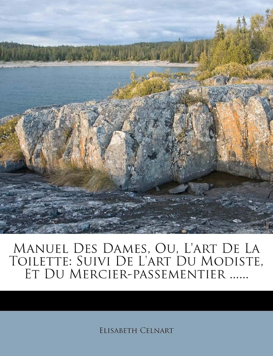 Manuel Des Dames, Ou, L'Art de la Toilette: Suivi de L'Art Du Modiste, Et Du Mercier-Passementier ...... (French Edition)
