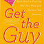 Get the Guy: Learn Secrets of the Male Mind to Find the Man You Want and the Love You Deserve