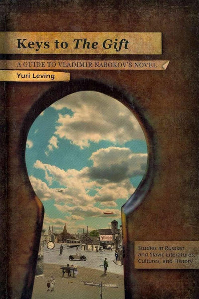 Keys to The Gift: A Guide to Vladimir Nabokov's Novel (Studies in Russian and Slavic Literatures, Cultures, and History)