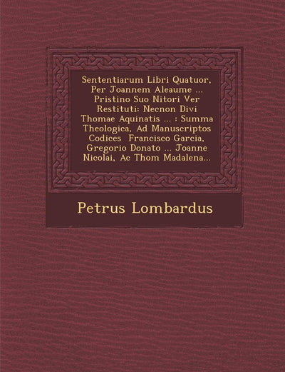 Sententiarum Libri Quatuor, Per Joannem Aleaume ... Pristino Suo Nitori Ver? Restituti: Necnon Divi Thomae Aquinatis ...: Summa Theologica, Ad ... Madalena... (English and Latin Edition)