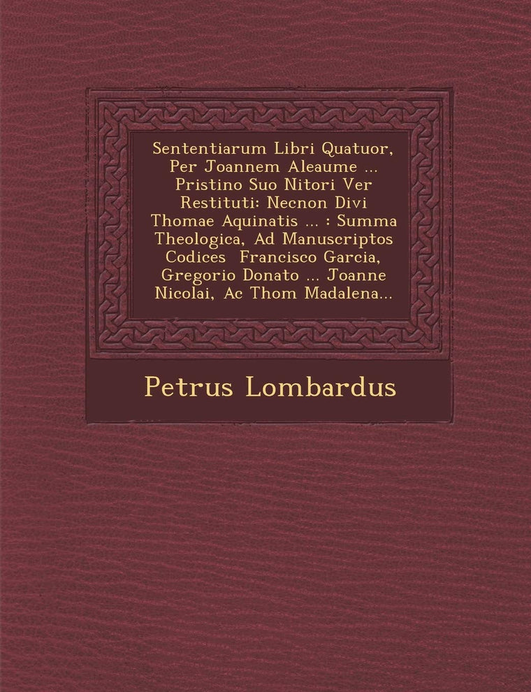Sententiarum Libri Quatuor, Per Joannem Aleaume ... Pristino Suo Nitori Ver? Restituti: Necnon Divi Thomae Aquinatis ...: Summa Theologica, Ad ... Madalena... (English and Latin Edition)