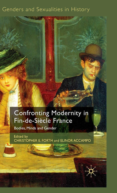Confronting Modernity in Fin-de-Sicle France: Bodies, Minds and Gender (Genders and Sexualities in History)