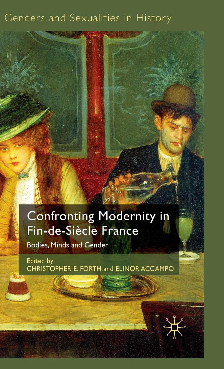 Confronting Modernity in Fin-de-Sicle France: Bodies, Minds and Gender (Genders and Sexualities in History)