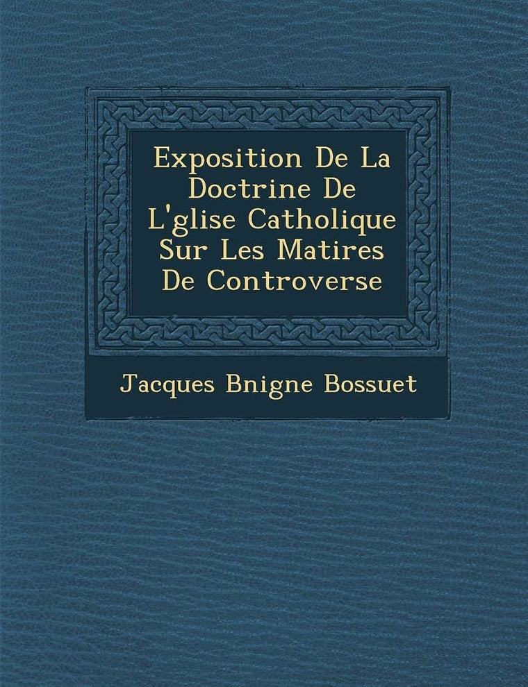 Exposition de La Doctrine de L' Glise Catholique Sur Les Mati Res de Controverse (French Edition)