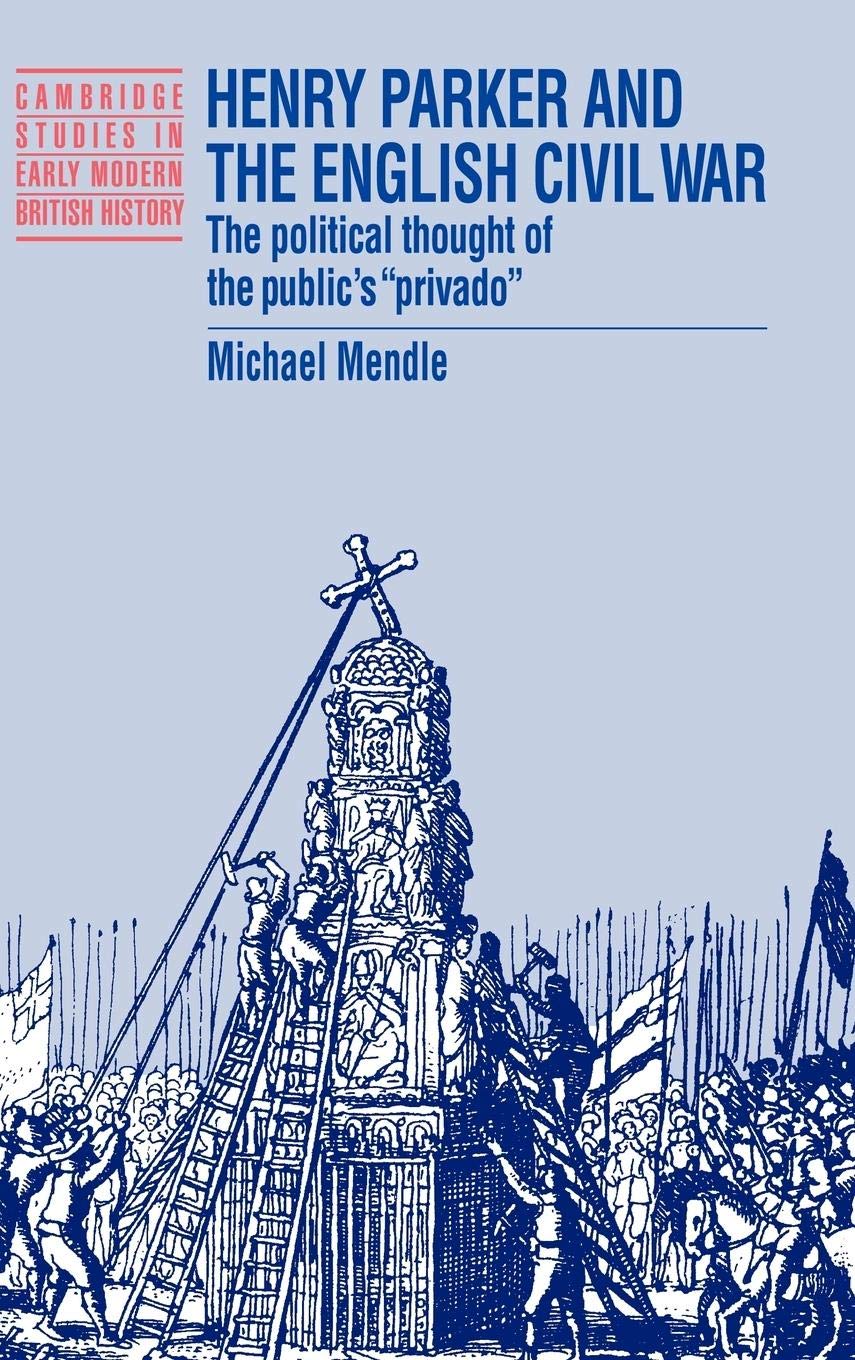 Henry Parker and the English Civil War: The Political Thought of the Public's 'Privado' (Cambridge Studies in Early Modern British History)