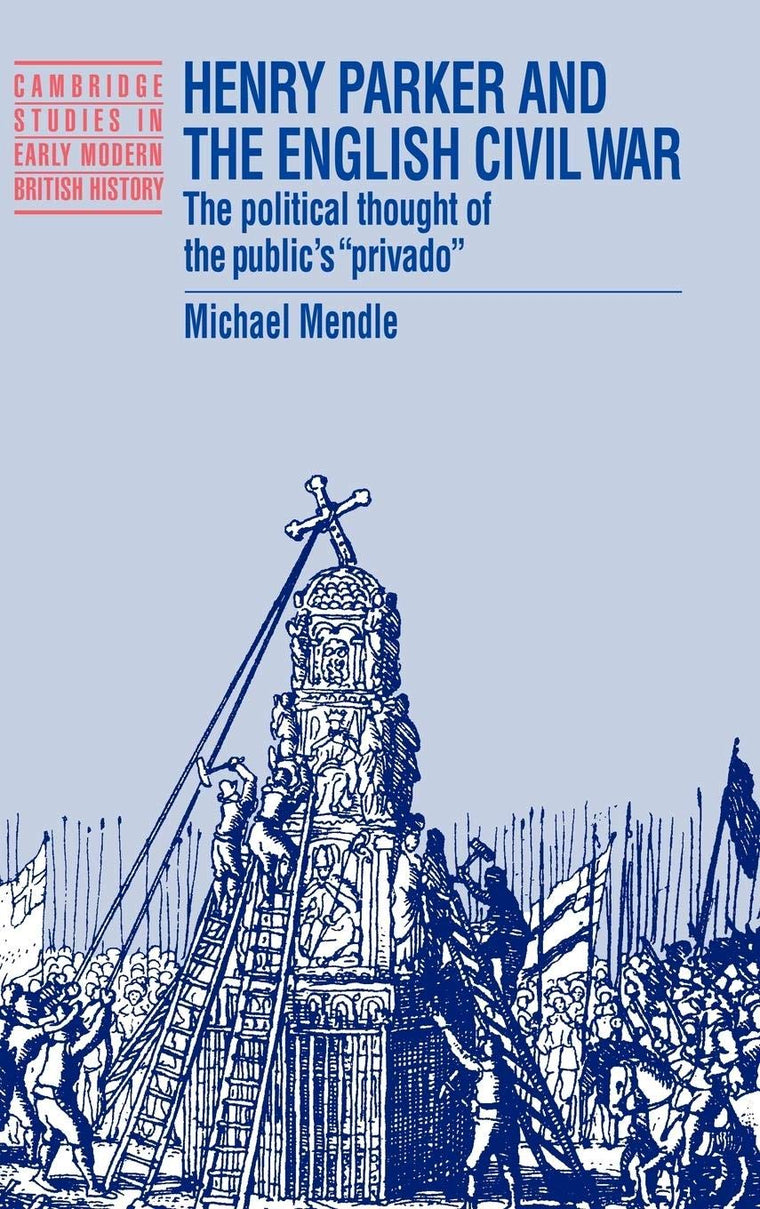 Henry Parker and the English Civil War: The Political Thought of the Public's 'Privado' (Cambridge Studies in Early Modern British History)