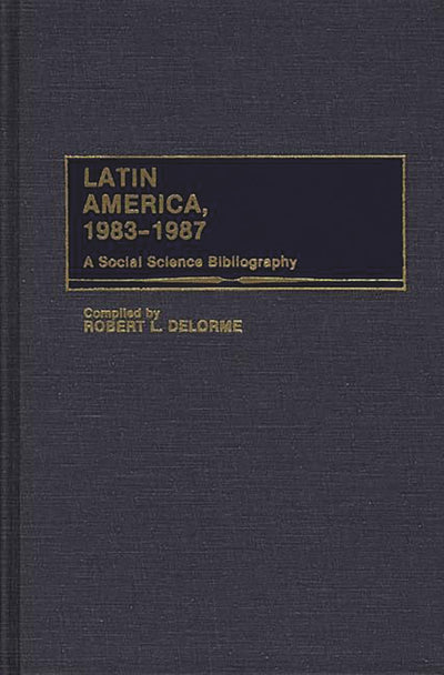 Latin America, 1983-1987: A Social Science Bibliography (Bibliographies and Indexes in Sociology)
