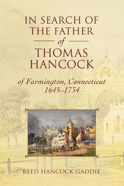 IN SEARCH OF THE FATHER of THOMAS HANCOCK of Farmington, Connecticut, 16451734: Including the Life Story of Thomas Hancock