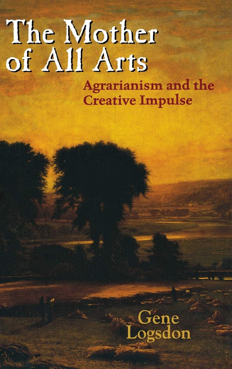 The Mother of All Arts: Agrarianism and the Creative Impulse (Culture Of The Land)