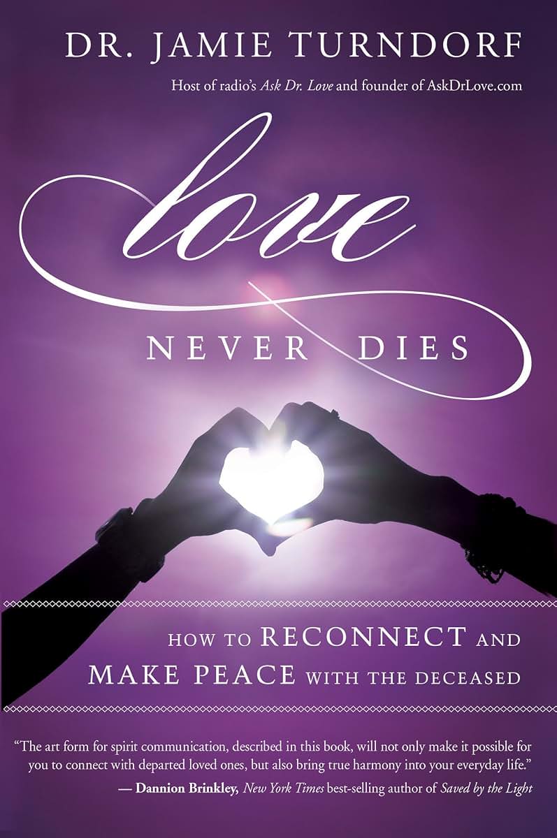 Love Never Dies: How to Reconnect and Make Peace with the Deceased