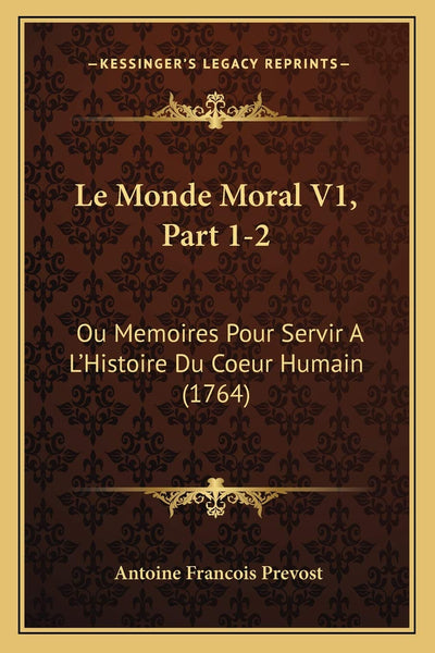 Le Monde Moral V1, Part 1-2: Ou Memoires Pour Servir A L'Histoire Du Coeur Humain (1764) (French Edition)