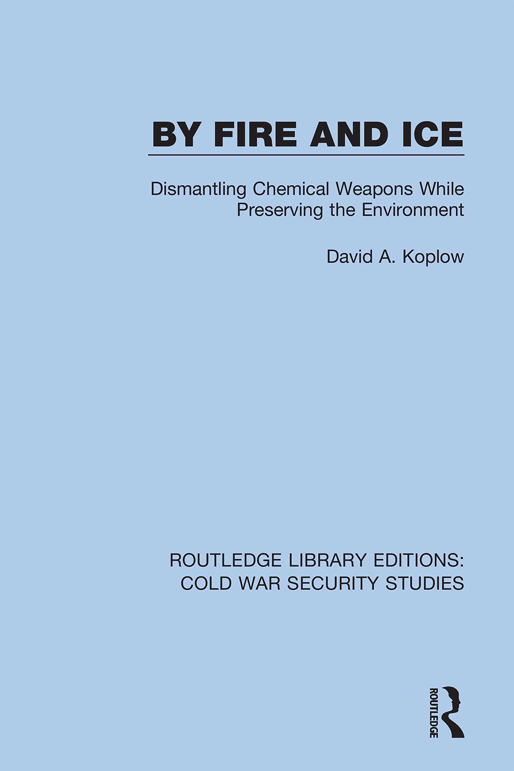 By Fire and Ice: Dismantling Chemical Weapons While Preserving the Environment (Routledge Library Editions: Cold War Security Studies)