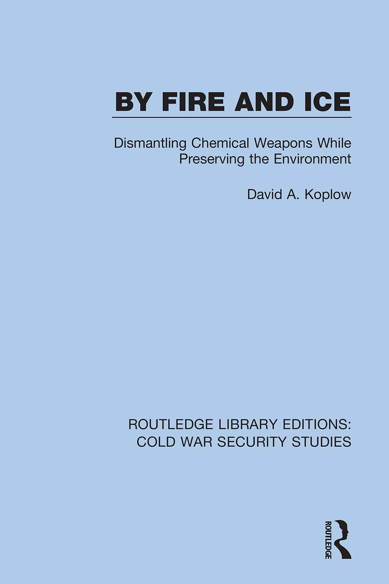 By Fire and Ice: Dismantling Chemical Weapons While Preserving the Environment (Routledge Library Editions: Cold War Security Studies)