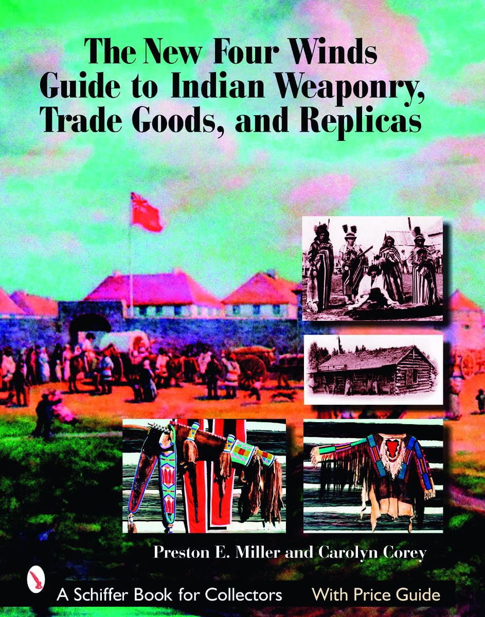 The New Four Winds Guide to Indian Weaponry, Trade Goods, and Replicas (Schiffer Book for Collectors)