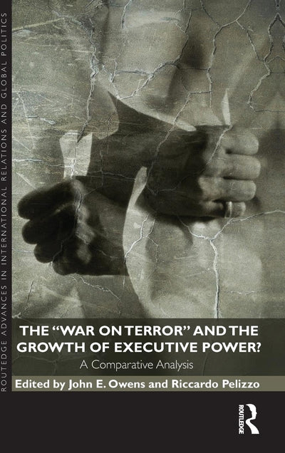 The War on Terror and the Growth of Executive Power?: A Comparative Analysis (Routledge Advances in International Relations and Global Politics)