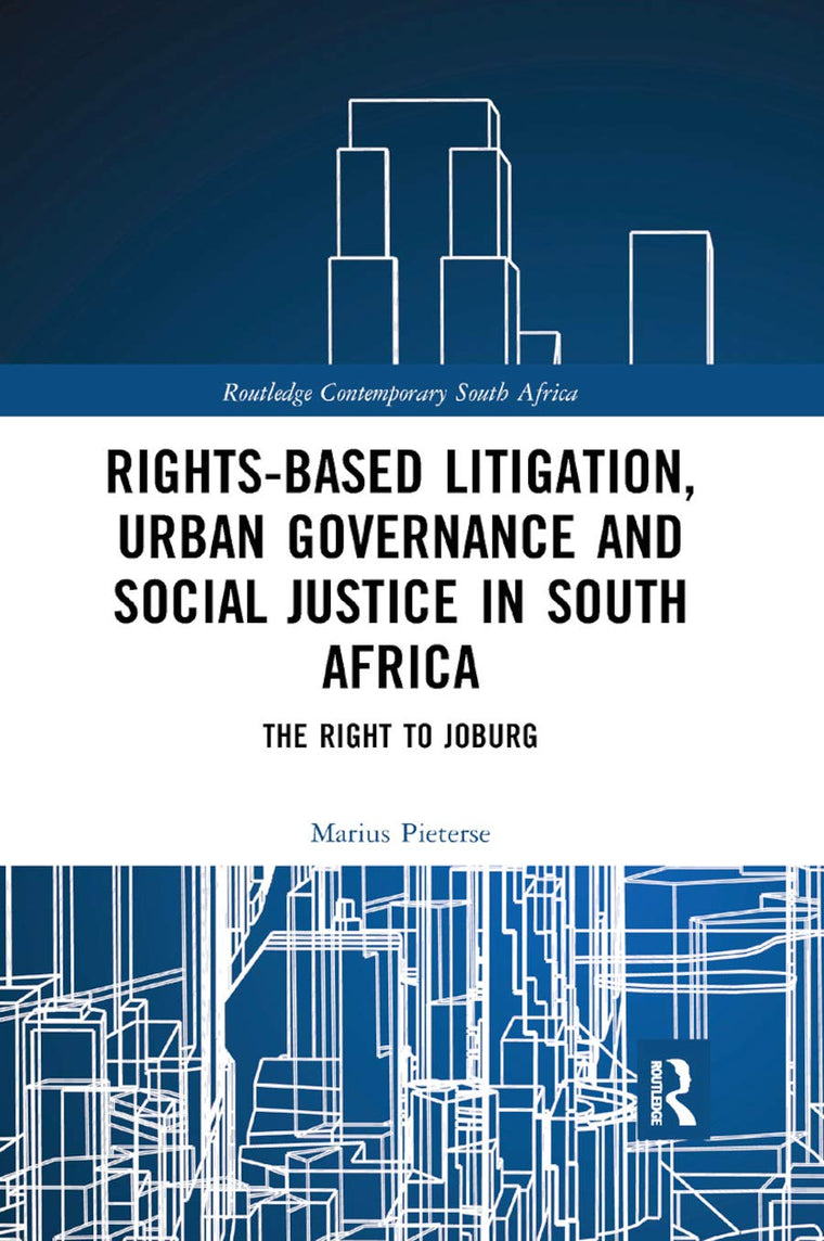Rights-based Litigation, Urban Governance and Social Justice in South Africa: The Right to Joburg (Routledge Contemporary South Africa)