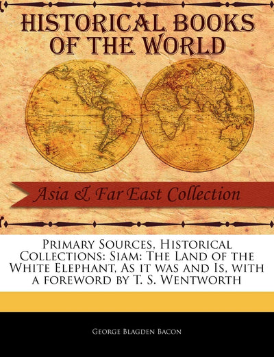 Siam: The Land of the White Elephant, as It Was and Is (Primary Sources, Historical Collections)