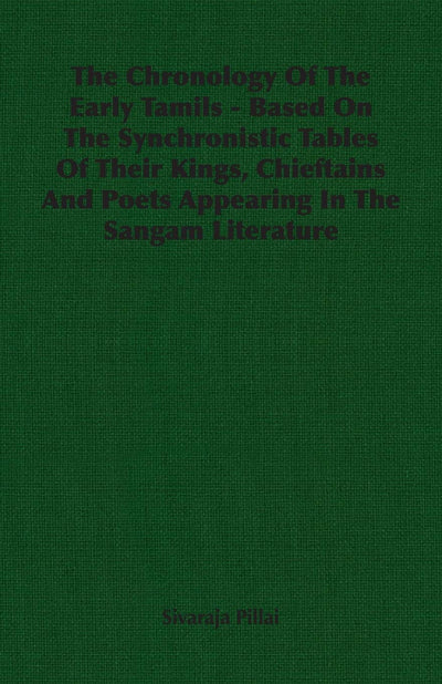 The Chronology Of The Early Tamils - Based On The Synchronistic Tables Of Their Kings, Chieftains And Poets Appearing In The Sangam Literature