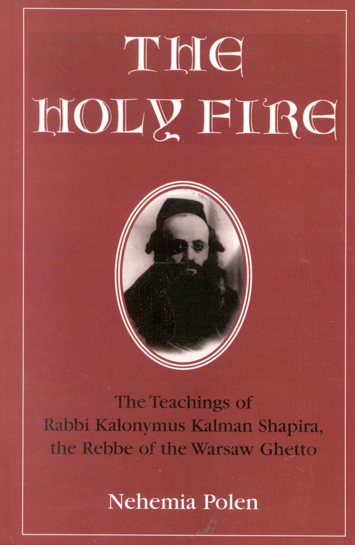 The Holy Fire: The Teachings of Rabbi Kalonymus Kalman Shapira, the Rebbe of the Warsaw Ghetto
