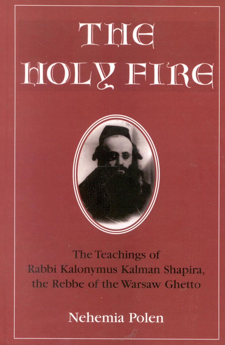 The Holy Fire: The Teachings of Rabbi Kalonymus Kalman Shapira, the Rebbe of the Warsaw Ghetto