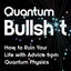 Quantum Bullsh*t: How to Ruin Your Life with Advice from Quantum Physics
