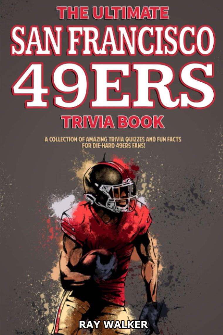 The Ultimate San Francisco 49ers Trivia Book: A Collection of Amazing Trivia Quizzes and Fun Facts for Die-Hard 49ers Fans!